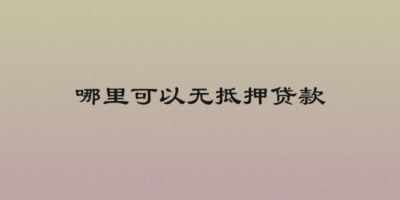 哪里可以无抵押贷款