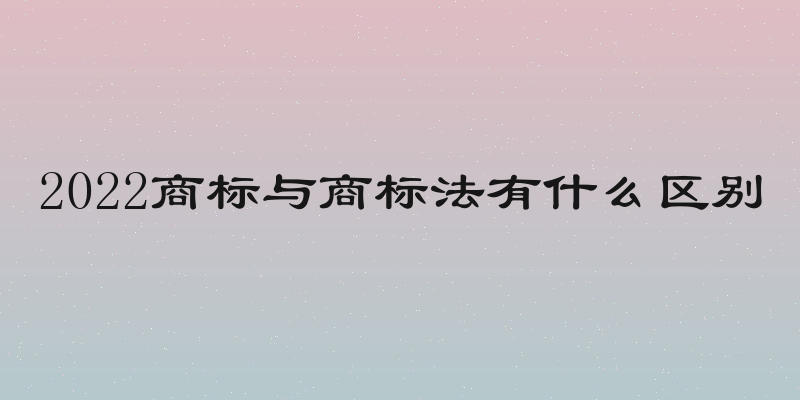 2022商标与商标法有什么区别