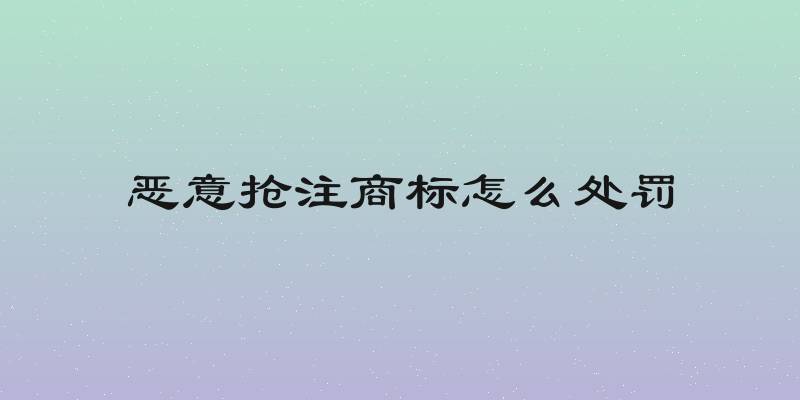 恶意抢注商标怎么处罚