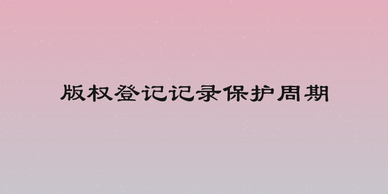 版权登记记录保护周期