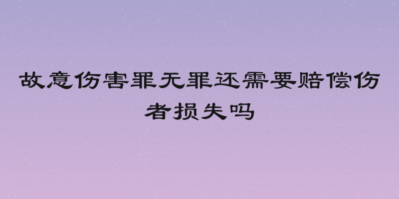 故意伤害罪无罪还需要赔偿伤者损失吗
