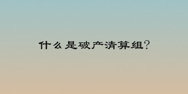 什么是破产清算组?