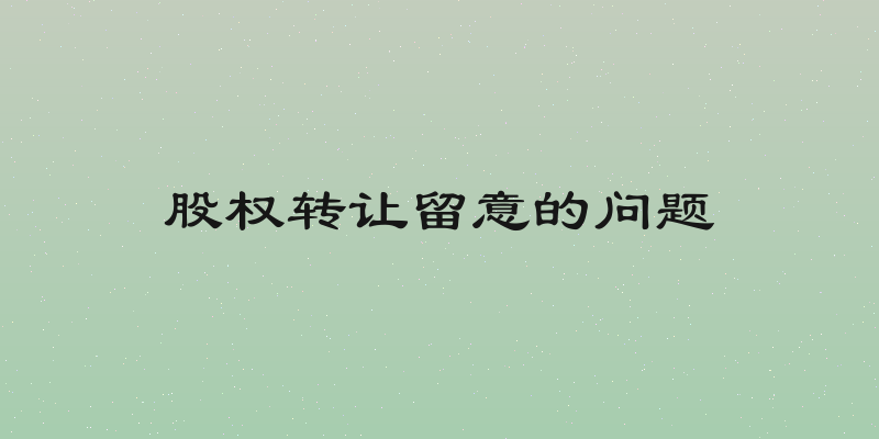股权转让留意的问题
