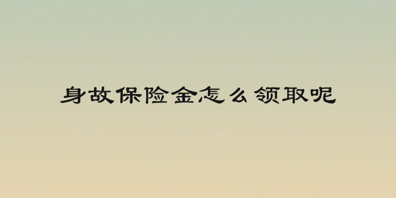 身故保险金怎么领取呢