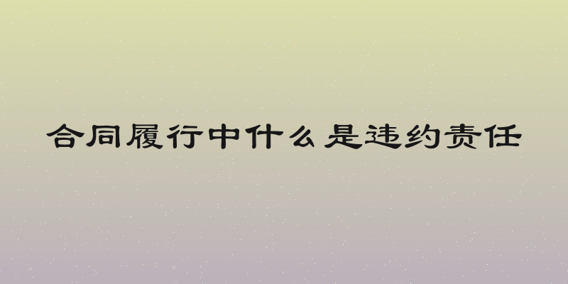 合同履行中什么是违约责任