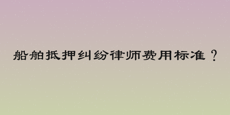 船舶抵押纠纷律师费用标准？