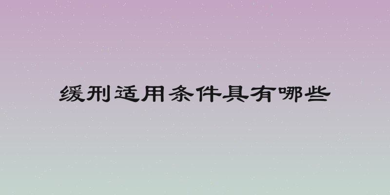 缓刑适用条件具有哪些