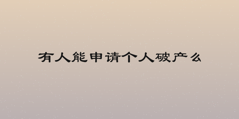 有人能申请个人破产么