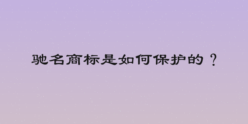 驰名商标是如何保护的？