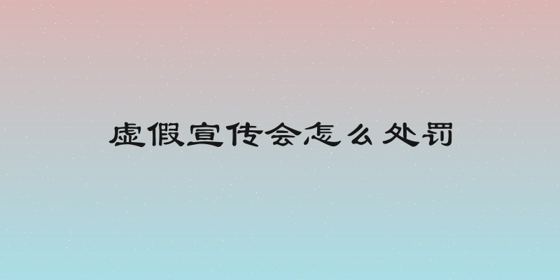 虚假宣传会怎么处罚