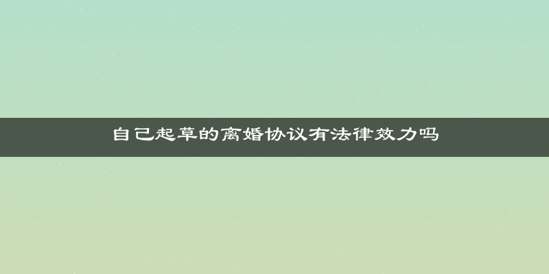 自己起草的离婚协议有法律效力吗
