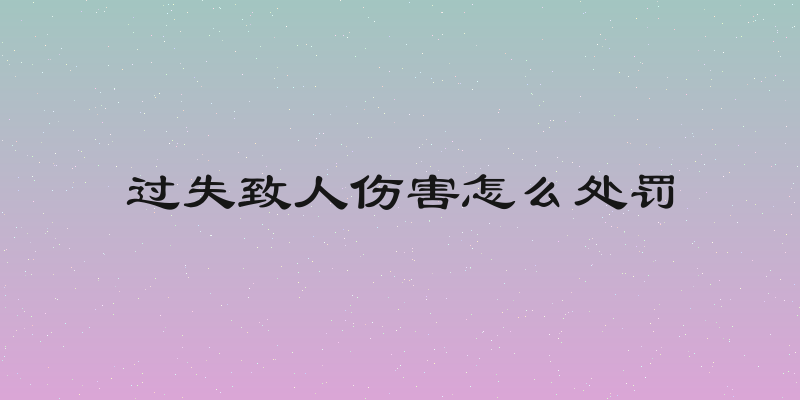 过失致人伤害怎么处罚