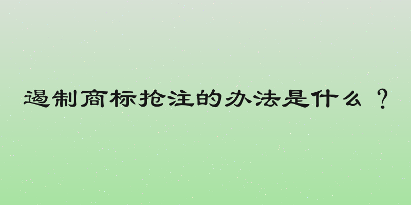 遏制商标抢注的办法是什么？