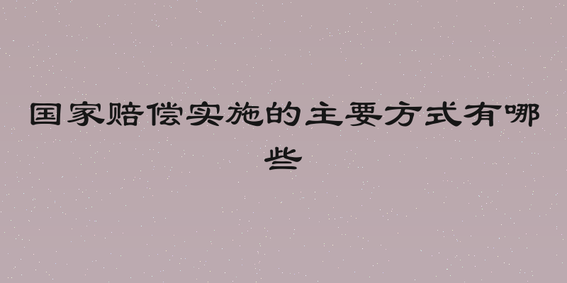 国家赔偿实施的主要方式有哪些