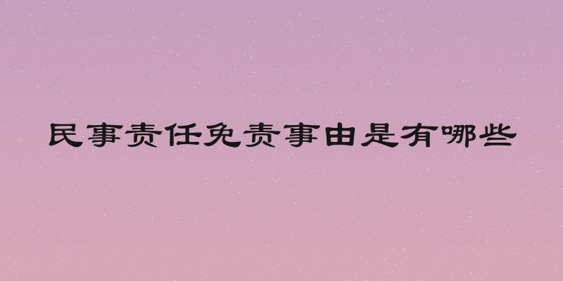 民事责任免责事由是有哪些