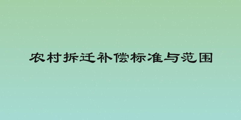 农村拆迁补偿标准与范围