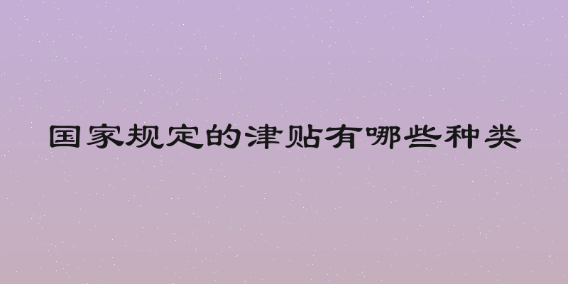 国家规定的津贴有哪些种类