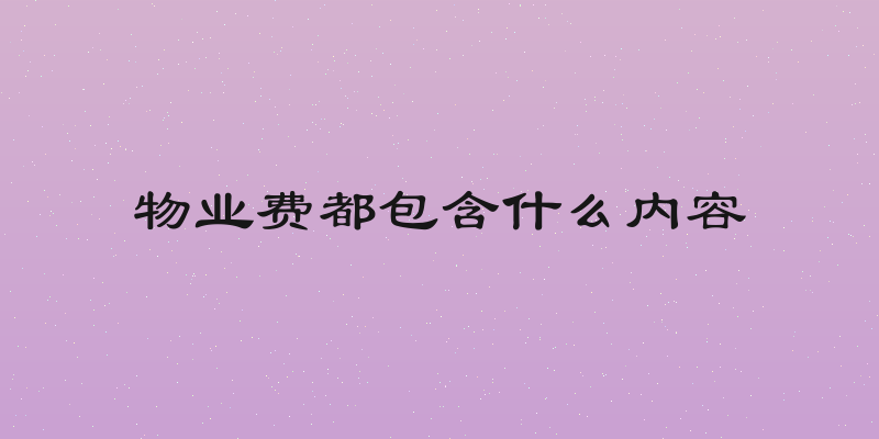 物业费都包含什么内容
