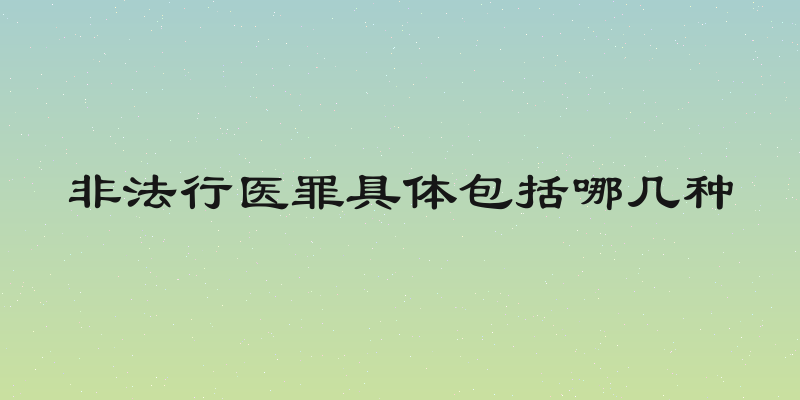 非法行医罪具体包括哪几种