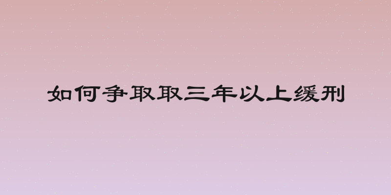 如何争取取三年以上缓刑