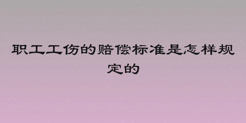 职工工伤的赔偿标准是怎样规定的