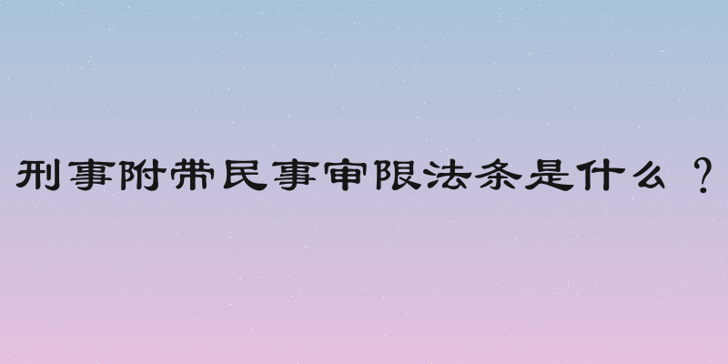 刑事附带民事审限法条是什么？