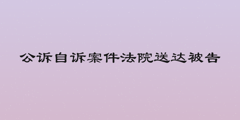 公诉自诉案件法院送达被告