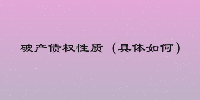 破产债权性质（具体如何）