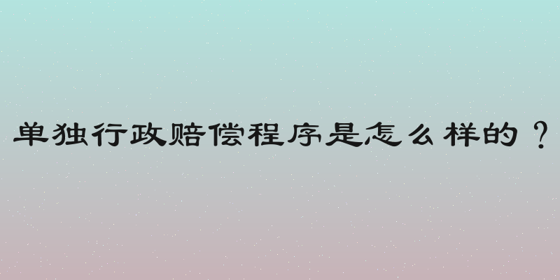 单独行政赔偿程序是怎么样的？