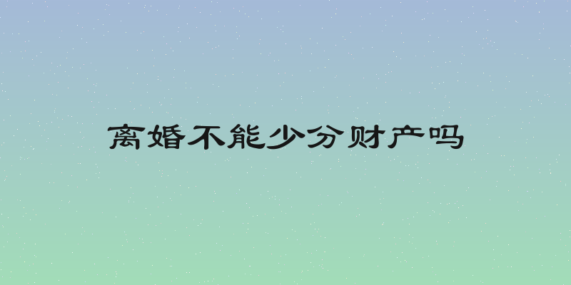 离婚不能少分财产吗