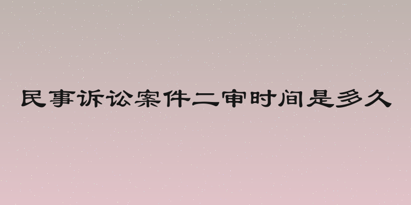 民事诉讼案件二审时间是多久