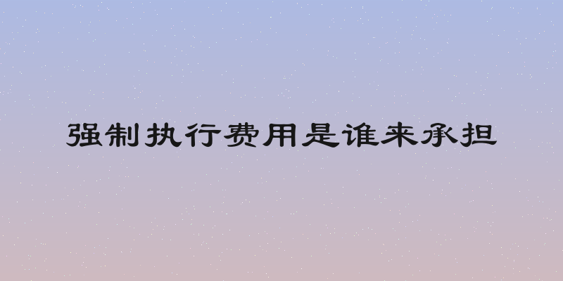 强制执行费用是谁来承担