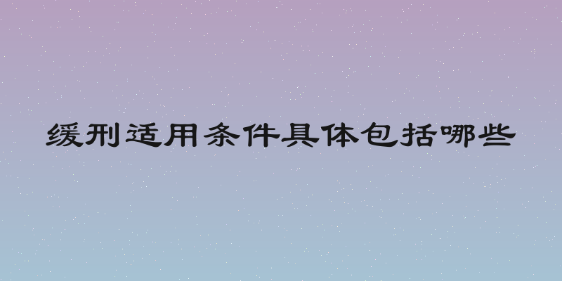 缓刑适用条件具体包括哪些