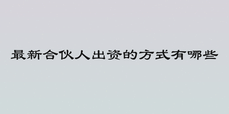最新合伙人出资的方式有哪些