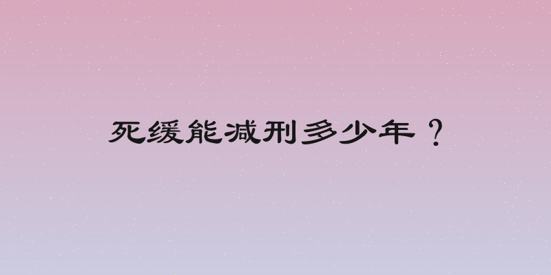 死缓能减刑多少年？