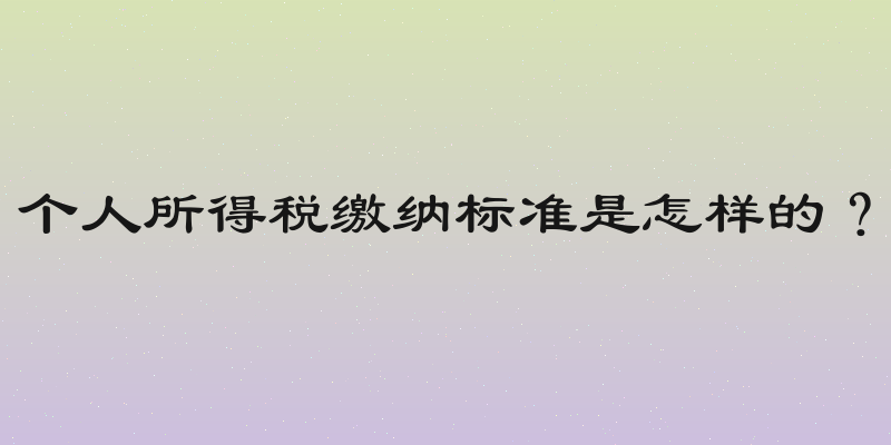 个人所得税缴纳标准是怎样的？