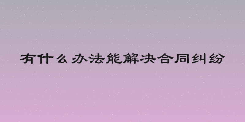 有什么办法能解决合同纠纷