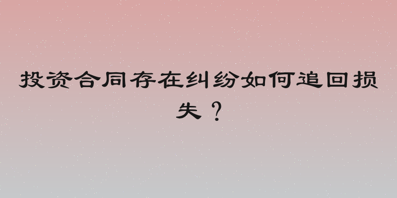 投资合同存在纠纷如何追回损失？