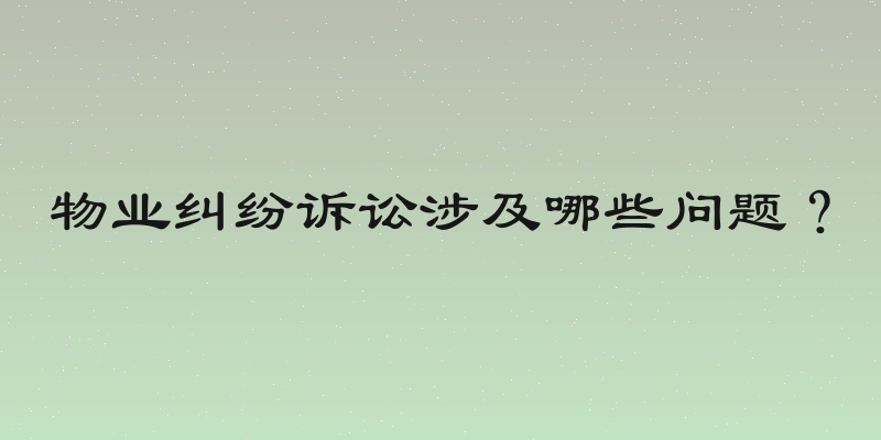 物业纠纷诉讼涉及哪些问题？