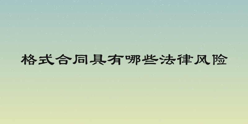 格式合同具有哪些法律风险