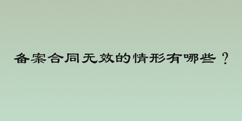 备案合同无效的情形有哪些？