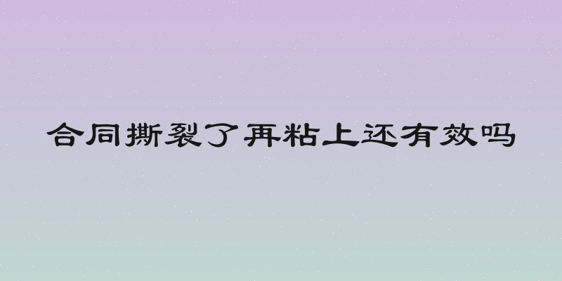 合同撕裂了再粘上还有效吗