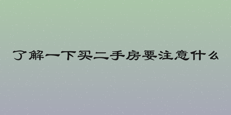 了解一下买二手房要注意什么