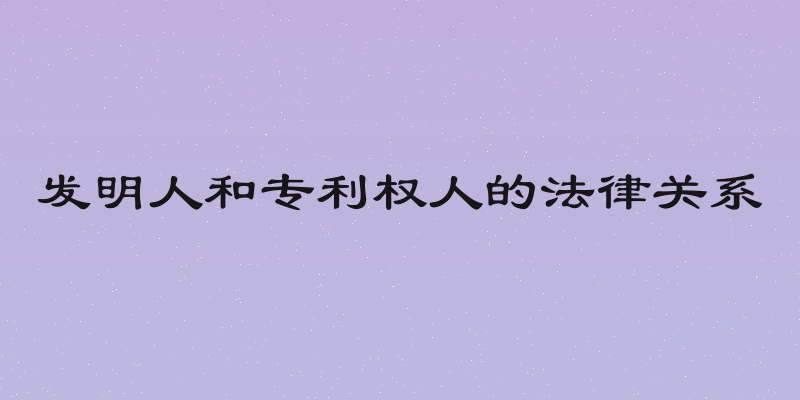 发明人和专利权人的法律关系
