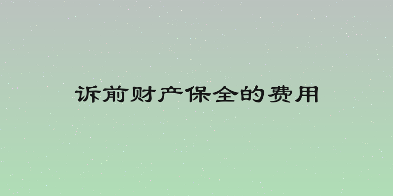 诉前财产保全的费用