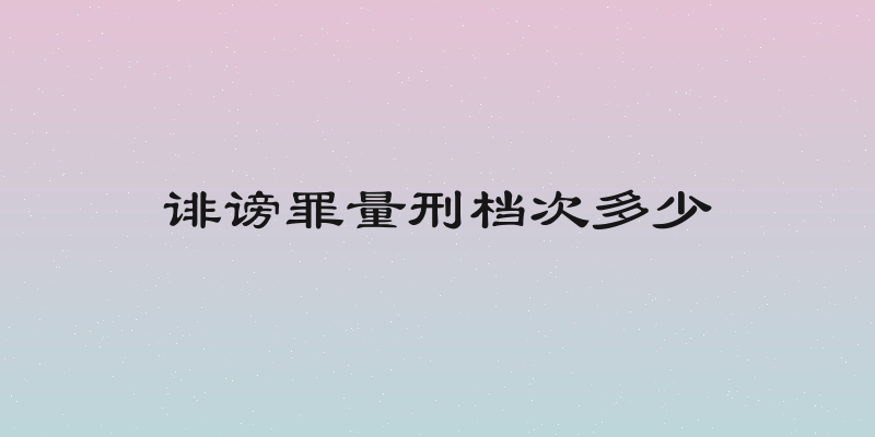 诽谤罪量刑档次多少