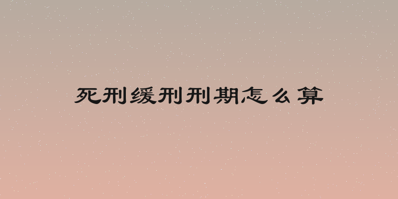 死刑缓刑刑期怎么算