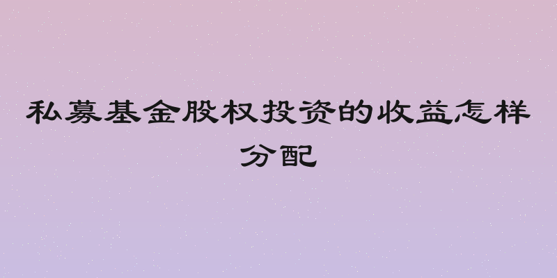 私募基金股权投资的收益怎样分配