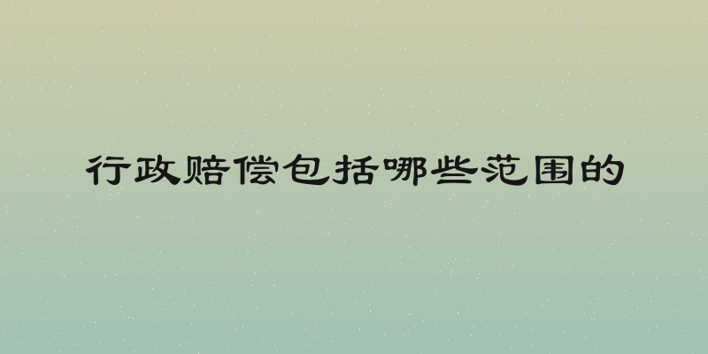 行政赔偿包括哪些范围的