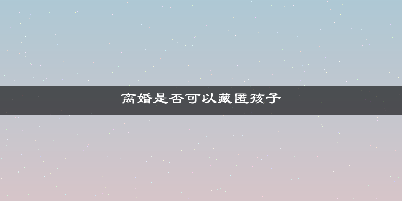 离婚是否可以藏匿孩子